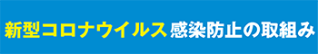 新型コロナウィルス感染防止の取組み